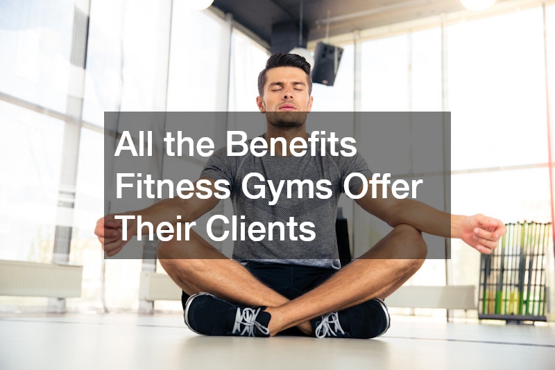 All the Benefits Fitness Gyms Offer Their Clients