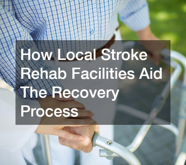 How Local Stroke Rehab Facilities Aid The Recovery Process