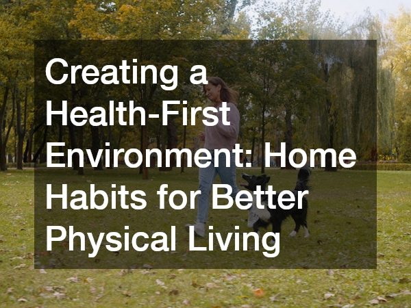 Creating a Health-First Environment Home Habits for Better Physical Living