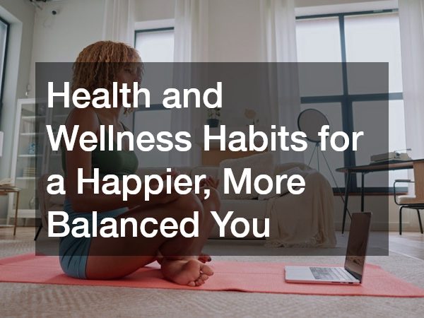 Health and Wellness Habits for a Happier, More Balanced You